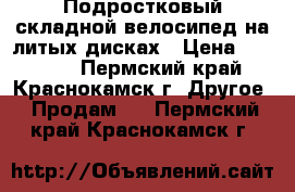 Подростковый складной велосипед на литых дисках › Цена ­ 16 000 - Пермский край, Краснокамск г. Другое » Продам   . Пермский край,Краснокамск г.
